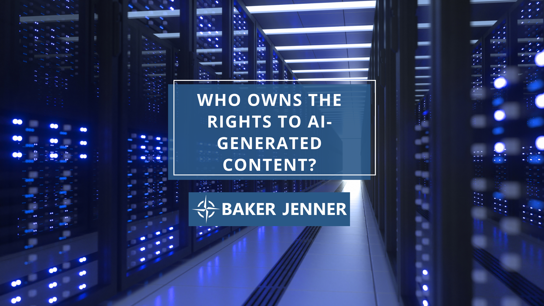 Rows of illuminated server racks in a data center with a text overlay that reads, Who owns the rights to AI-generated content? Baker Jenner.