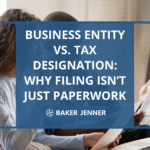 A woman and man sit on a couch reviewing documents together. Overlaid text reads: Business Entity vs. Tax Designation: Why Filing Isn’t Just Paperwork. Baker Jenner.