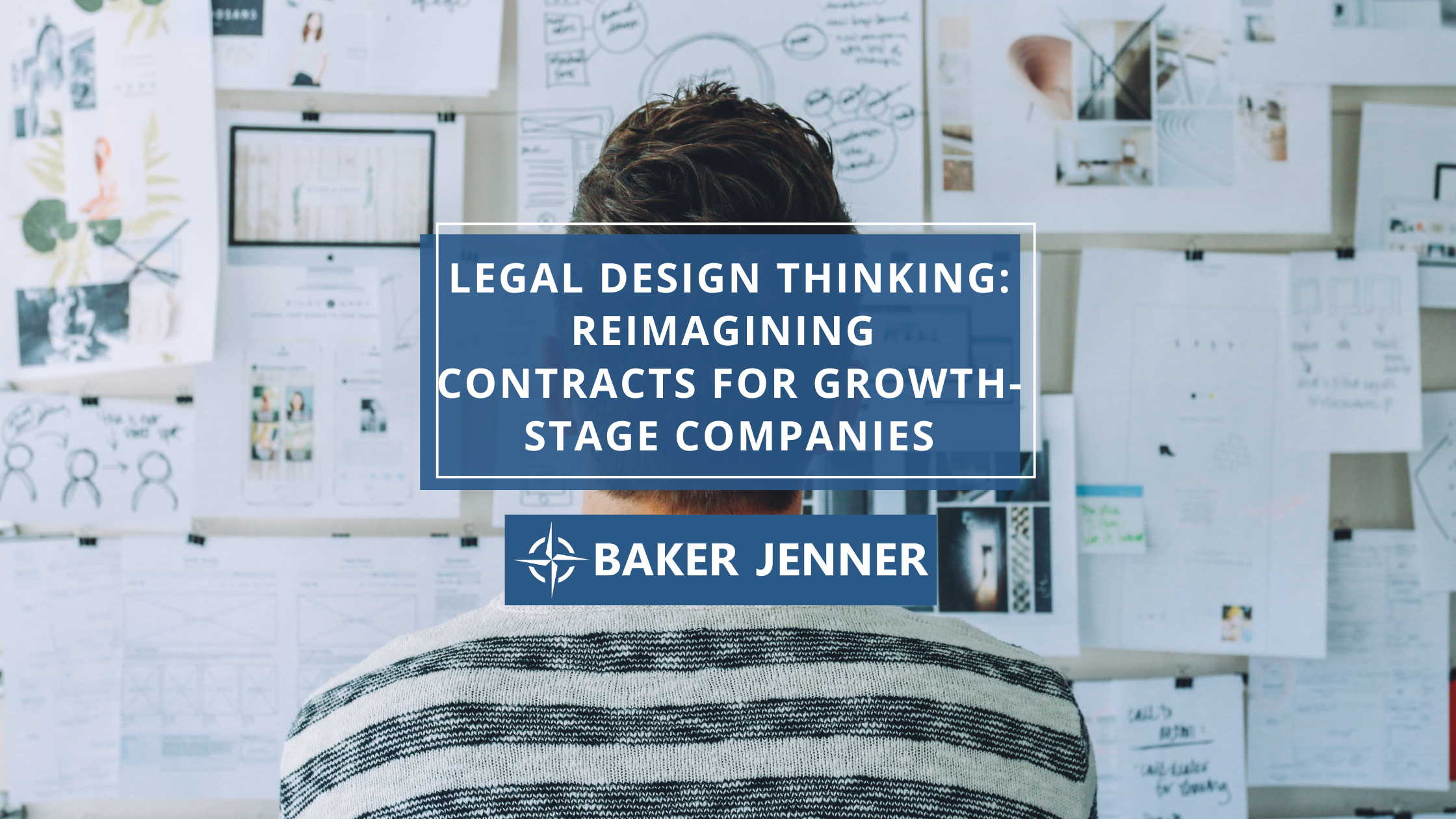 A person looks at a wall covered with papers and diagrams. Overlaid text reads: “LEGAL DESIGN THINKING: REIMAGINING CONTRACTS FOR GROWTH-STAGE COMPANIES.” Baker Jenner’s logo and name are below.